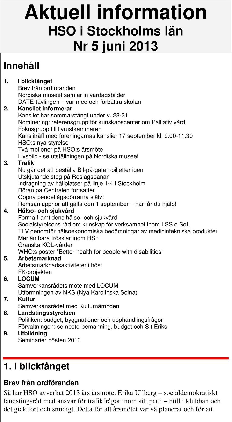 28-31 Nominering: referensgrupp för kunskapscenter om Palliativ vård Fokusgrupp till livrustkammaren Kansliträff med föreningarnas kanslier 17 september kl. 9.00-11.