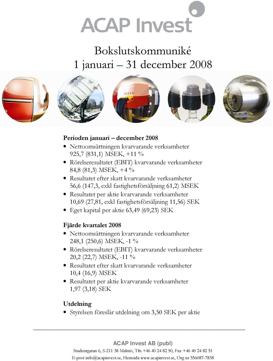 fastighetsförsäljning 11,56) SEK Eget kapital per aktie 63,49 (69,23) SEK Fjärde kvartalet 2008 Nettoomsättningen kvarvarande verksamheter 248,1 (250,6) MSEK, -1 % Rörelseresultatet (EBIT)