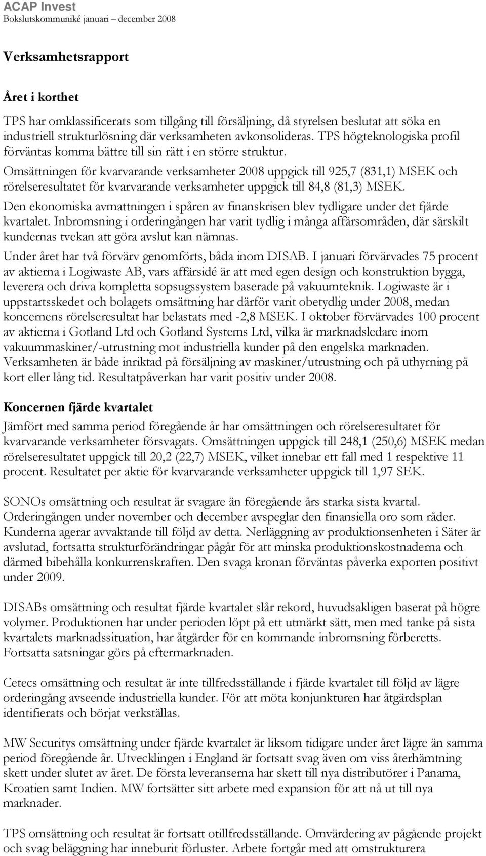 Omsättningen för kvarvarande verksamheter 2008 uppgick till 925,7 (831,1) MSEK och rörelseresultatet för kvarvarande verksamheter uppgick till 84,8 (81,3) MSEK.