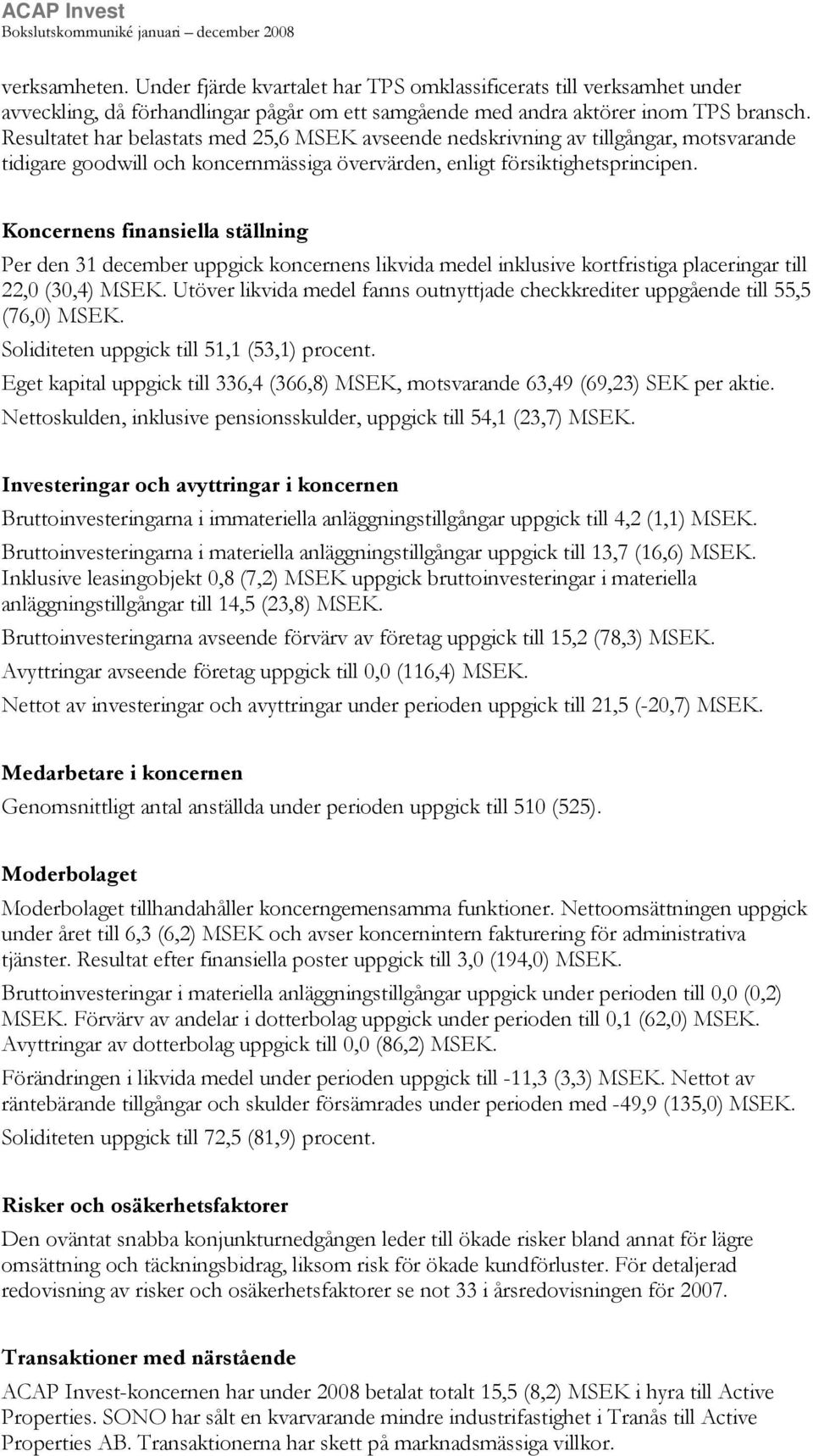 Koncernens finansiella ställning Per den 31 december uppgick koncernens likvida medel inklusive kortfristiga placeringar till 22,0 (30,4) MSEK.