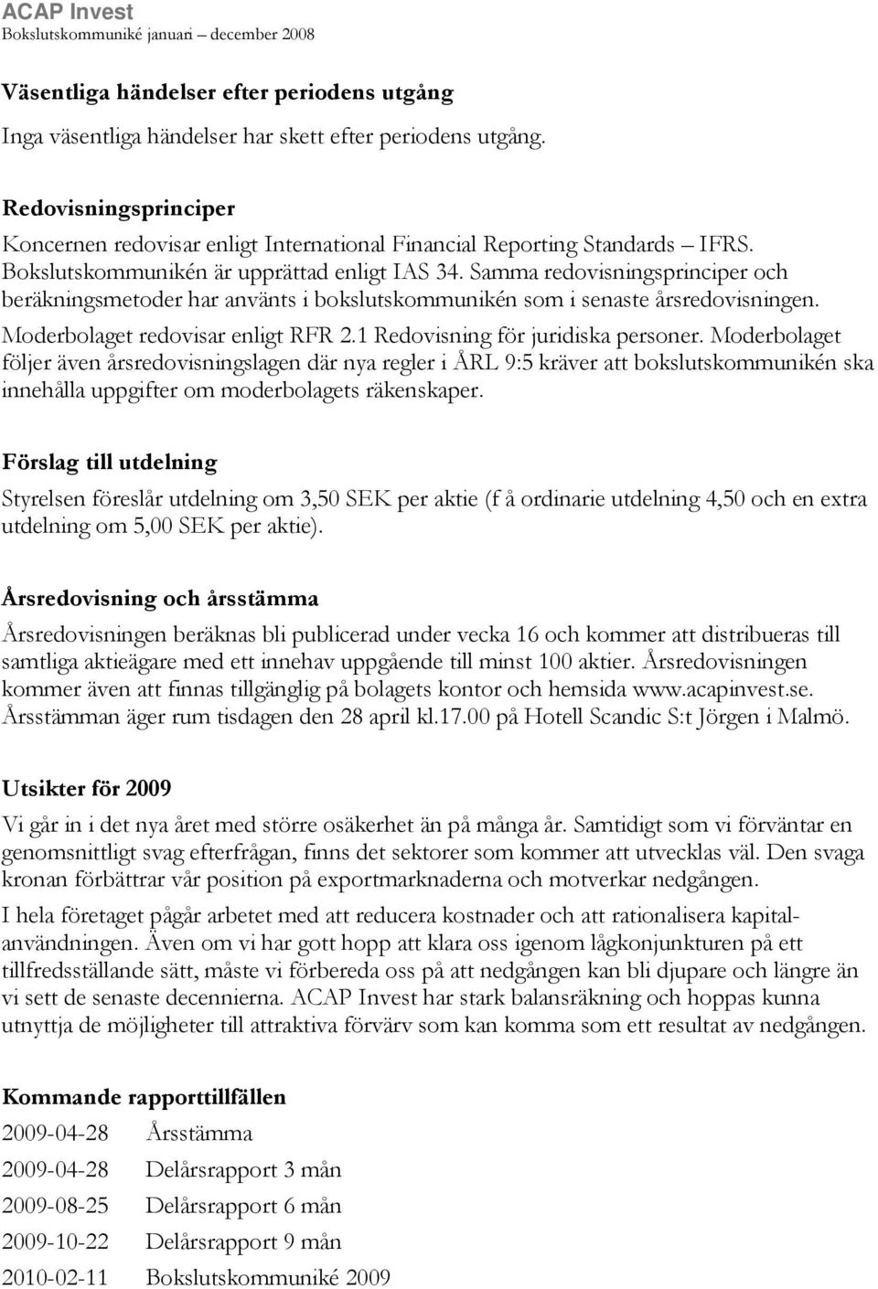 Samma redovisningsprinciper och beräkningsmetoder har använts i bokslutskommunikén som i senaste årsredovisningen. Moderbolaget redovisar enligt RFR 2.1 Redovisning för juridiska personer.