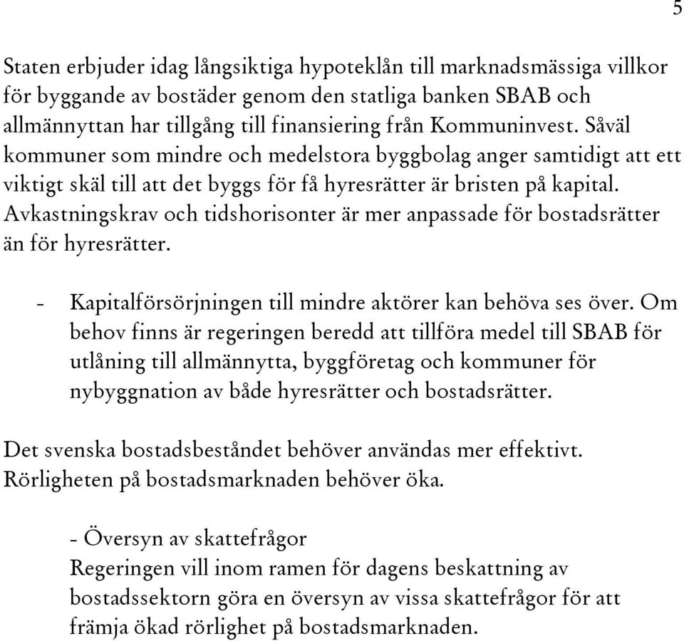 Avkastningskrav och tidshorisonter är mer anpassade för bostadsrätter än för hyresrätter. - Kapitalförsörjningen till mindre aktörer kan behöva ses över.