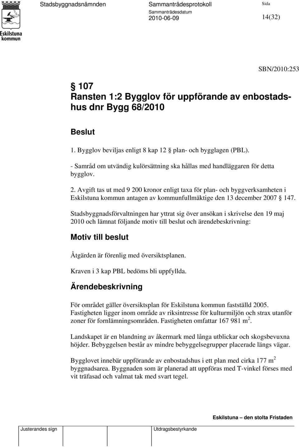 Avgift tas ut med 9 200 kronor enligt taxa för plan- och byggverksamheten i Eskilstuna kommun antagen av kommunfullmäktige den 13 december 2007 147.