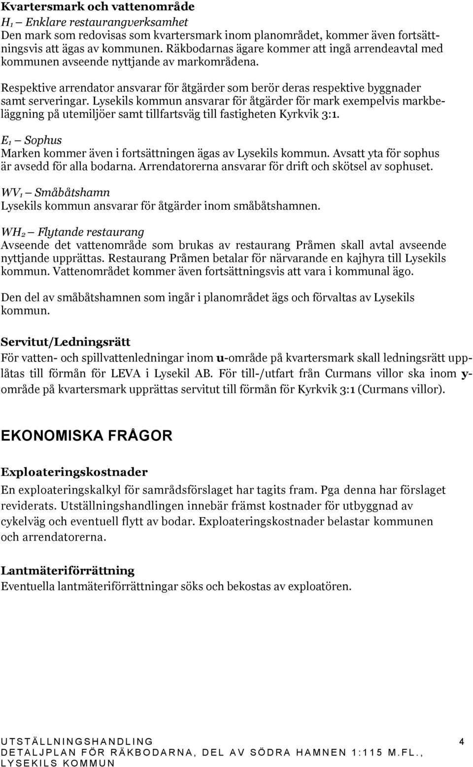 ansvarar för åtgärder för mark exempelvis markbeläggning på utemiljöer samt tillfartsväg till fastigheten Kyrkvik 3:1. E 1 Sophus Marken kommer även i fortsättningen ägas av.