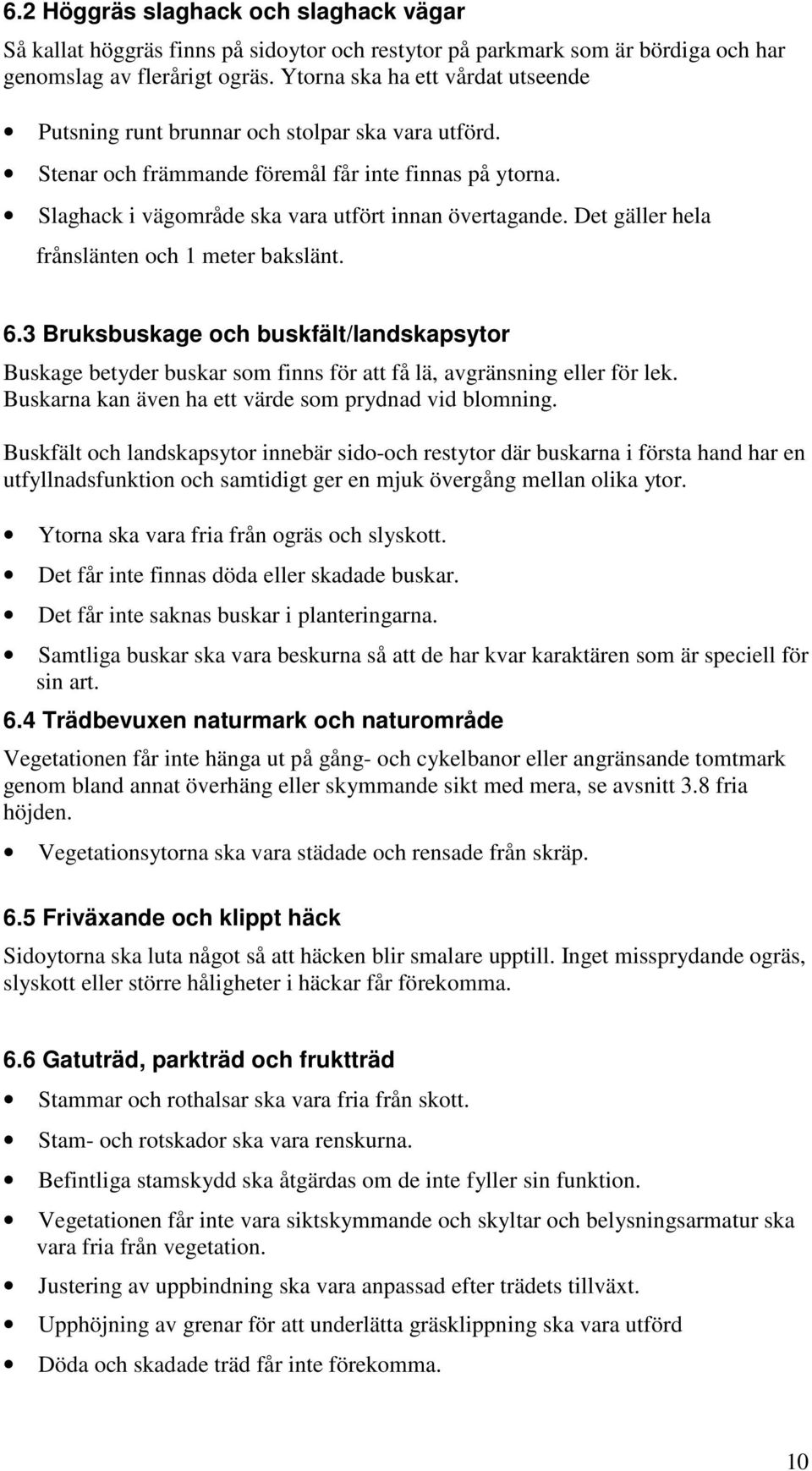 Det gäller hela frånslänten och 1 meter bakslänt. 6.3 Bruksbuskage och buskfält/landskapsytor Buskage betyder buskar som finns för att få lä, avgränsning eller för lek.