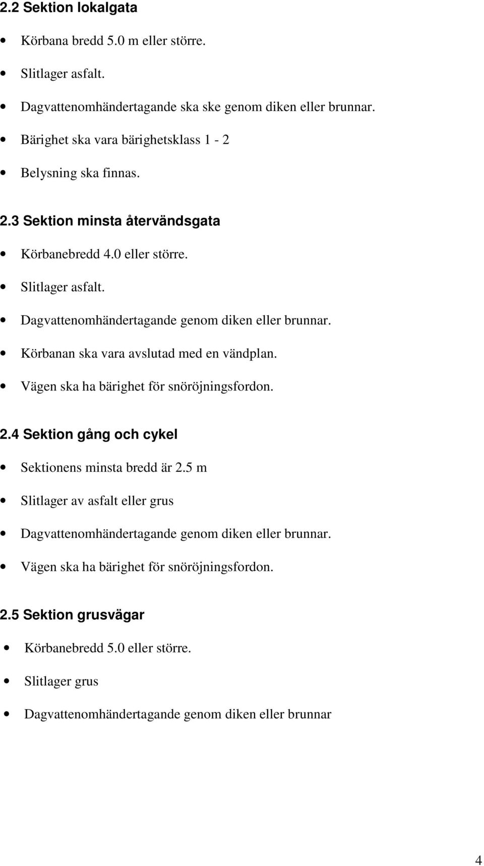 Dagvattenomhändertagande genom diken eller brunnar. Körbanan ska vara avslutad med en vändplan. Vägen ska ha bärighet för snöröjningsfordon. 2.