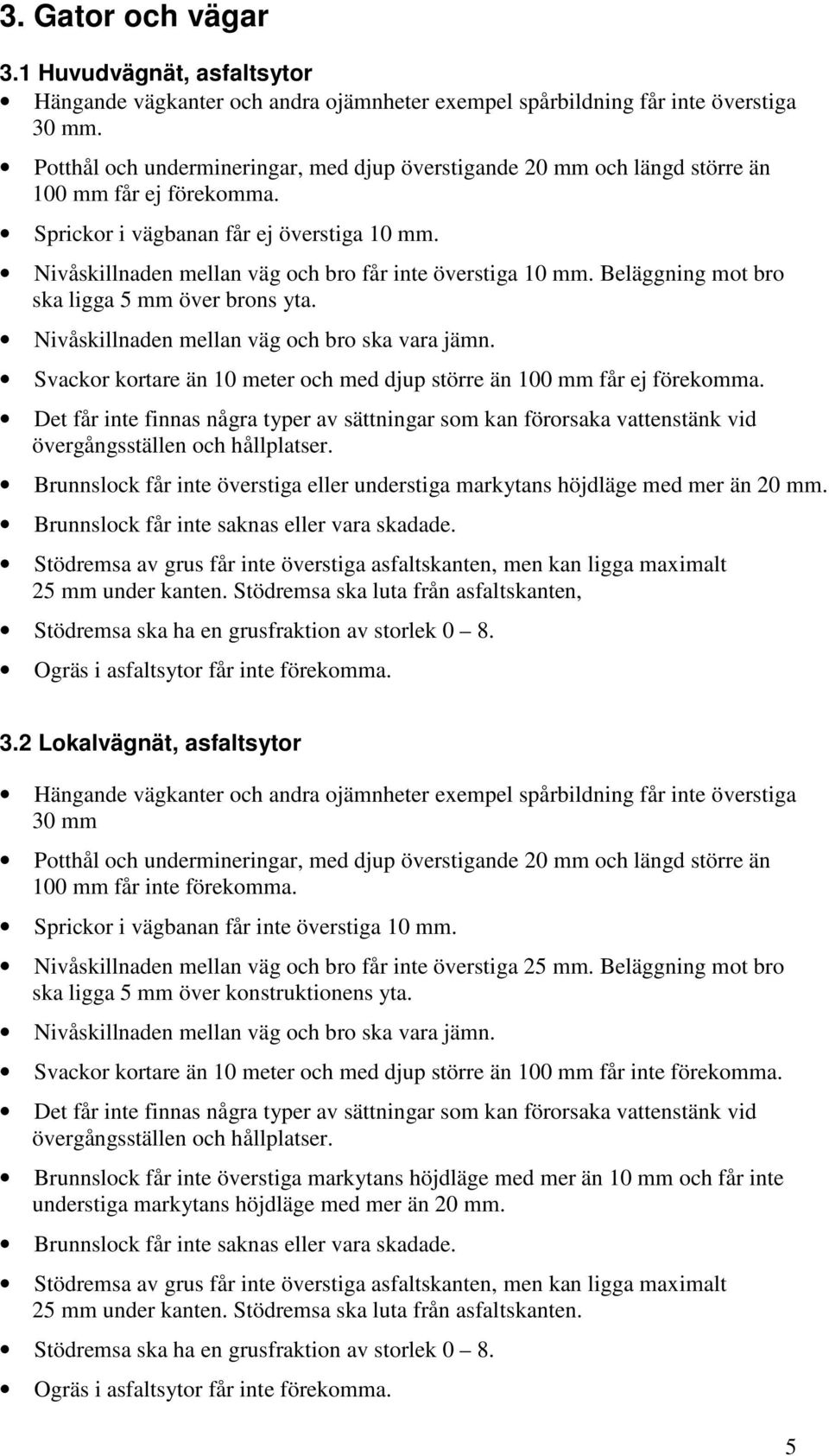 Nivåskillnaden mellan väg och bro får inte överstiga 10 mm. Beläggning mot bro ska ligga 5 mm över brons yta. Nivåskillnaden mellan väg och bro ska vara jämn.