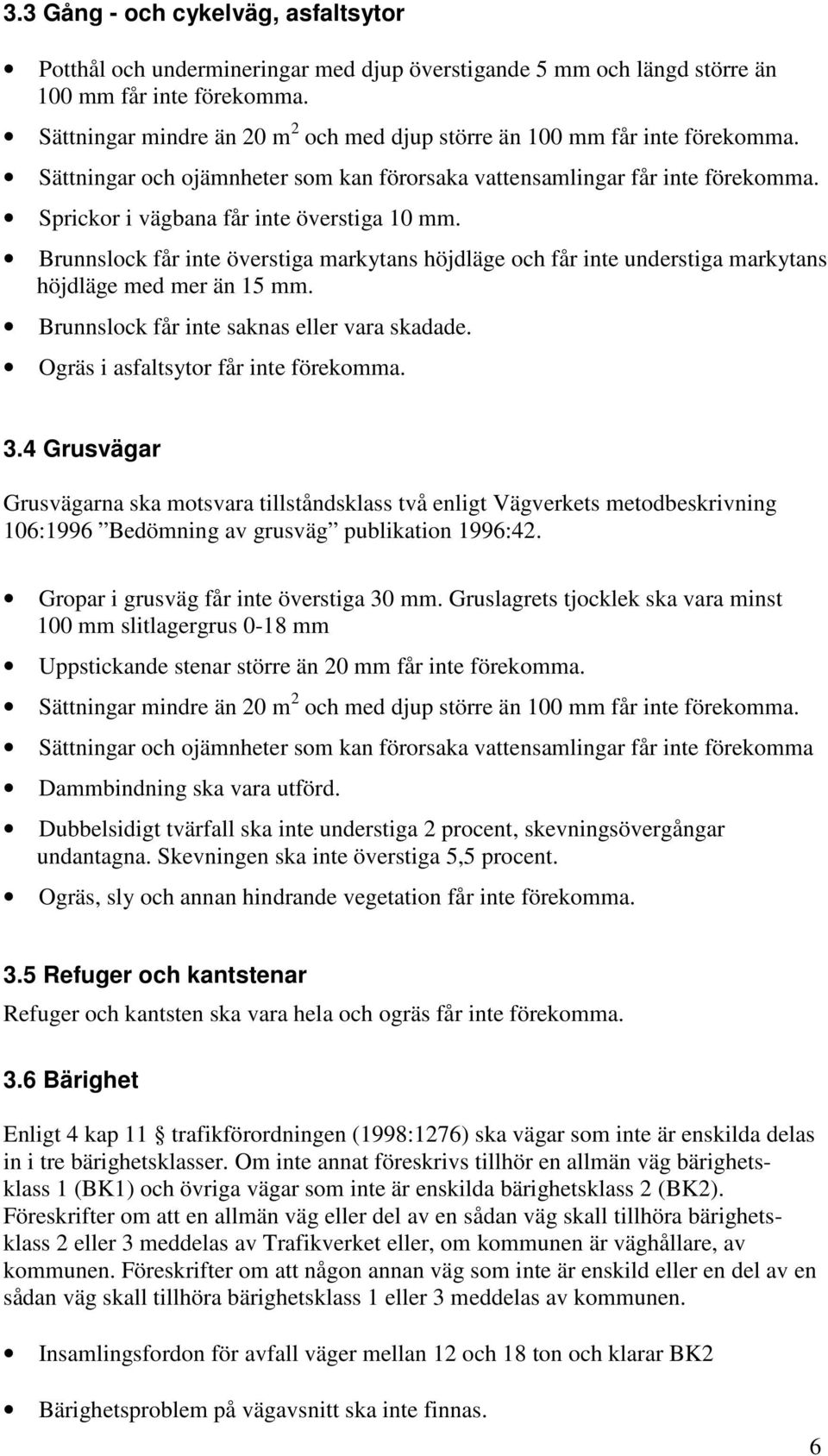 Sprickor i vägbana får inte överstiga 10 mm. Brunnslock får inte överstiga markytans höjdläge och får inte understiga markytans höjdläge med mer än 15 mm.