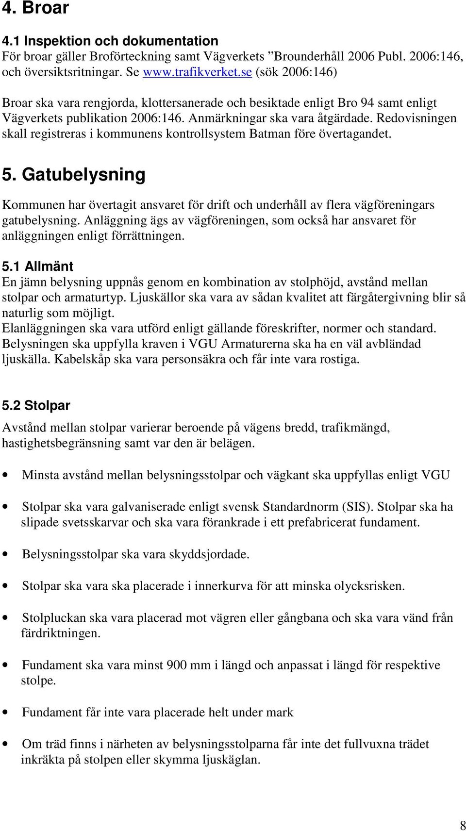 Redovisningen skall registreras i kommunens kontrollsystem Batman före övertagandet. 5. Gatubelysning Kommunen har övertagit ansvaret för drift och underhåll av flera vägföreningars gatubelysning.