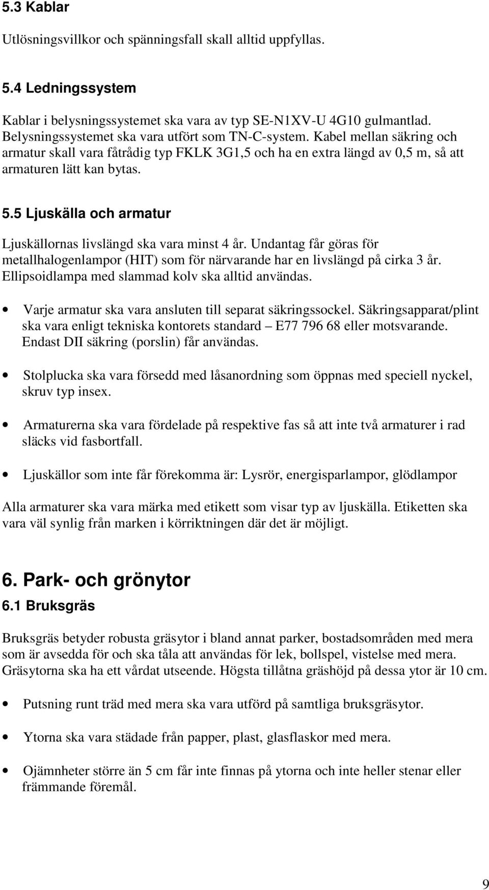 5 Ljuskälla och armatur Ljuskällornas livslängd ska vara minst 4 år. Undantag får göras för metallhalogenlampor (HIT) som för närvarande har en livslängd på cirka 3 år.