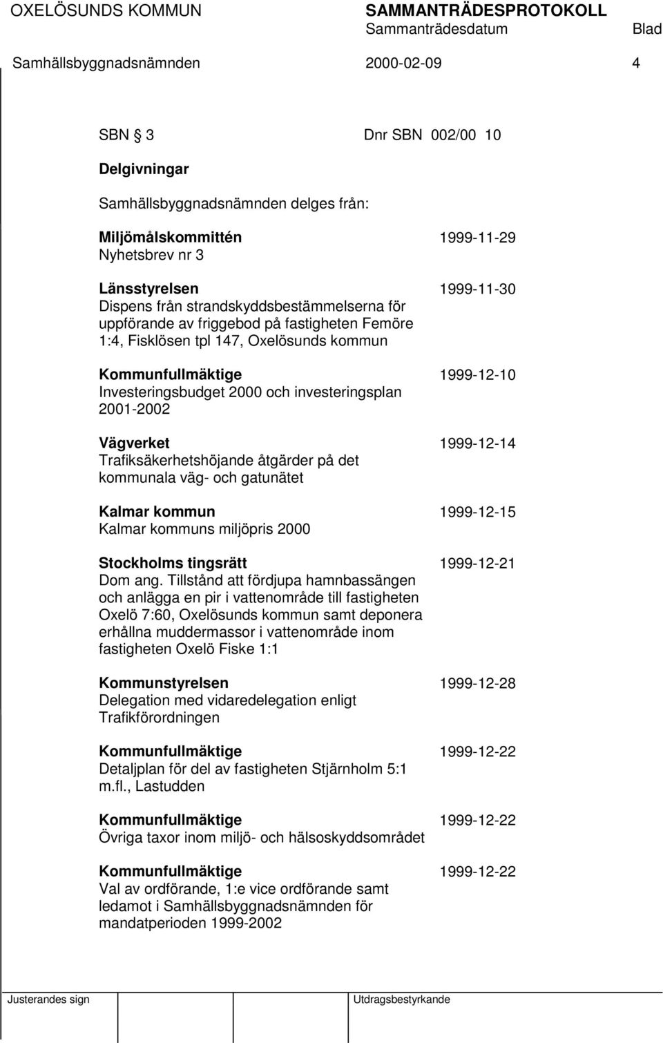 2001-2002 Vägverket 1999-12-14 Trafiksäkerhetshöjande åtgärder på det kommunala väg- och gatunätet Kalmar kommun 1999-12-15 Kalmar kommuns miljöpris 2000 Stockholms tingsrätt 1999-12-21 Dom ang.