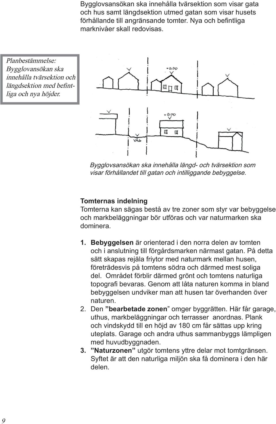 Bygglovsansökan ska innehålla längd- och tvärsektion som visar förhållandet till gatan och intilliggande bebyggelse.