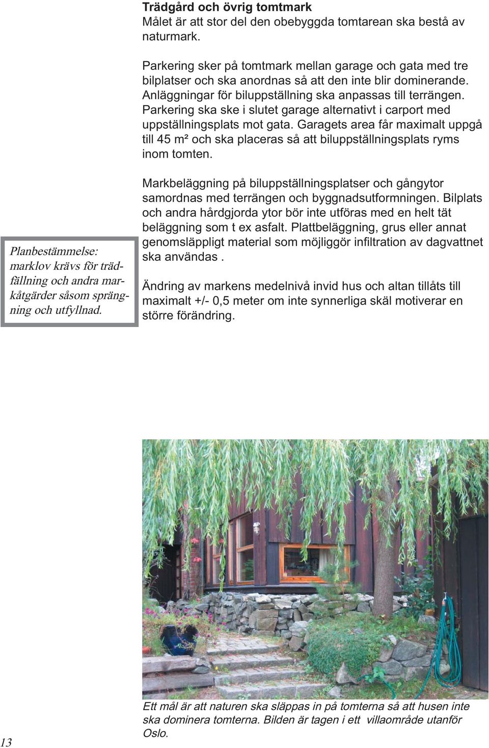 Parkering ska ske i slutet garage alternativt i carport med uppställningsplats mot gata. Garagets area får maximalt uppgå till 45 m² och ska placeras så att biluppställningsplats ryms inom tomten.