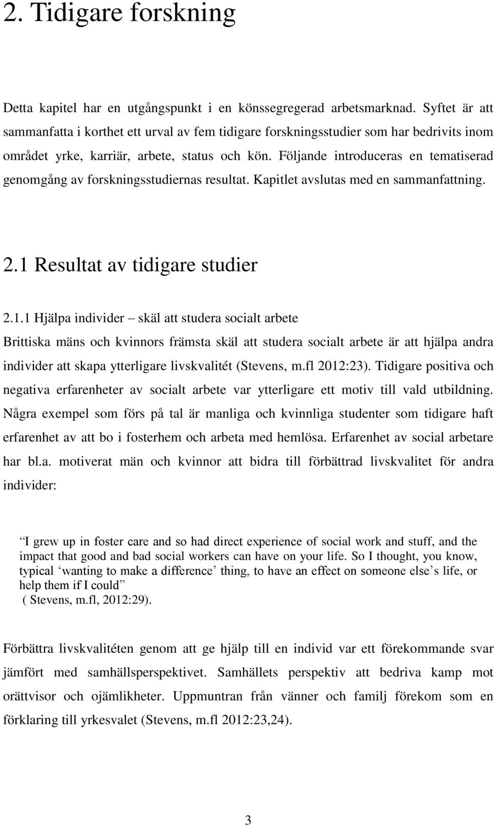 Följande introduceras en tematiserad genomgång av forskningsstudiernas resultat. Kapitlet avslutas med en sammanfattning. 2.1 
