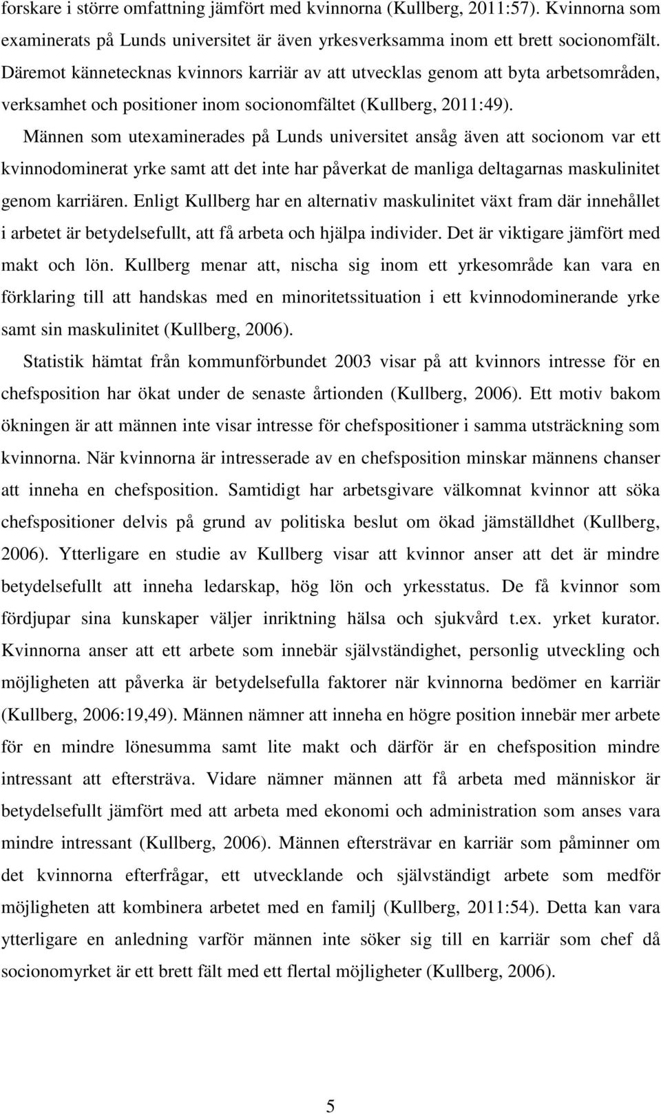 Männen som utexaminerades på Lunds universitet ansåg även att socionom var ett kvinnodominerat yrke samt att det inte har påverkat de manliga deltagarnas maskulinitet genom karriären.