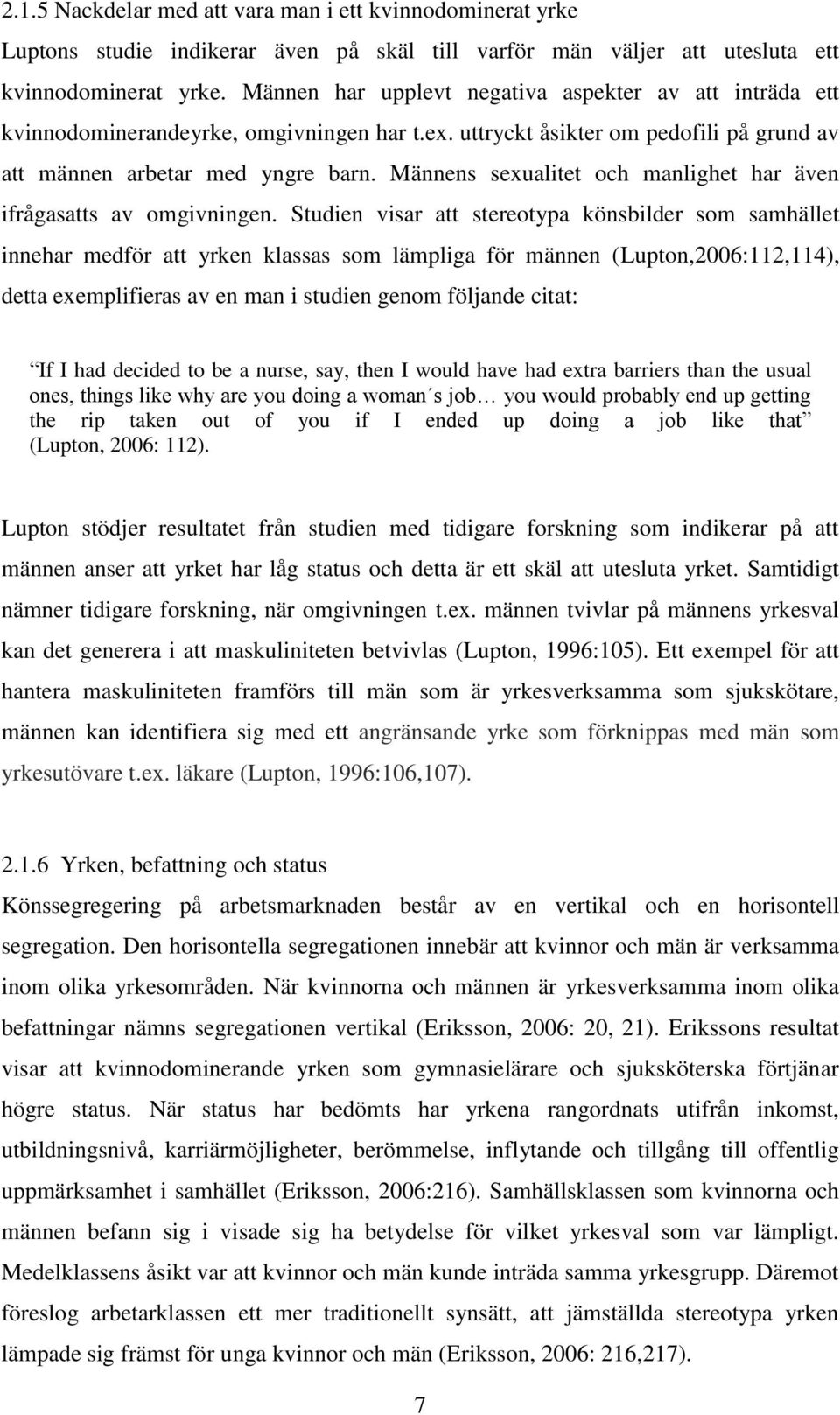 Männens sexualitet och manlighet har även ifrågasatts av omgivningen.