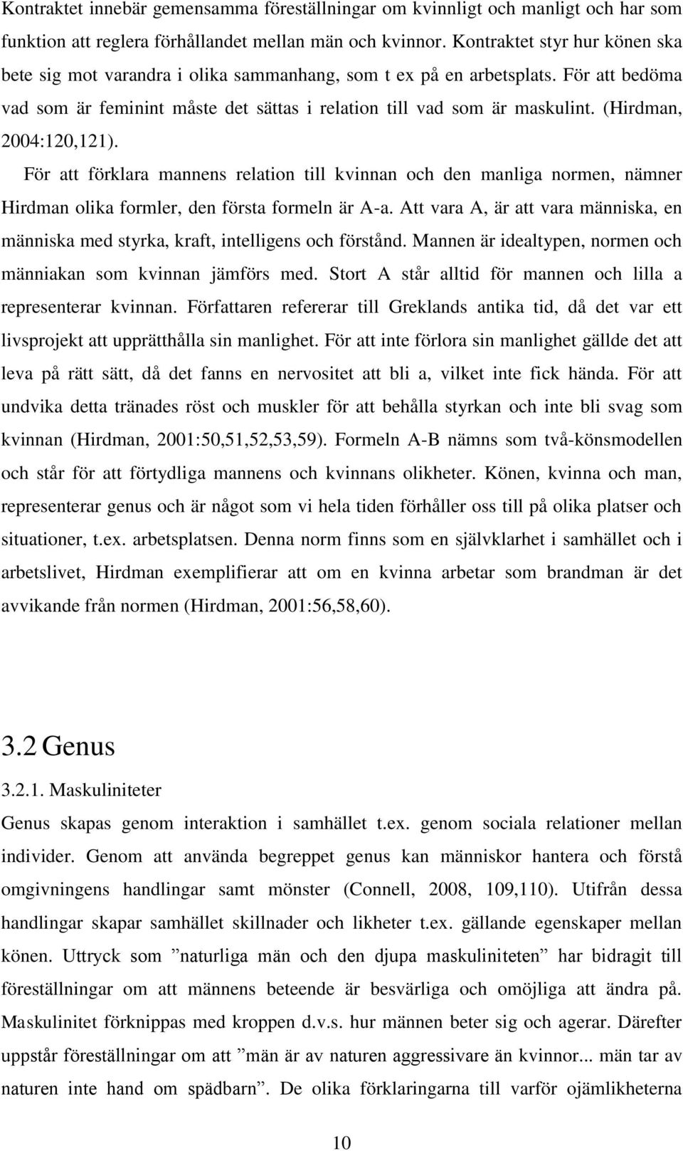 (Hirdman, 2004:120,121). För att förklara mannens relation till kvinnan och den manliga normen, nämner Hirdman olika formler, den första formeln är A-a.