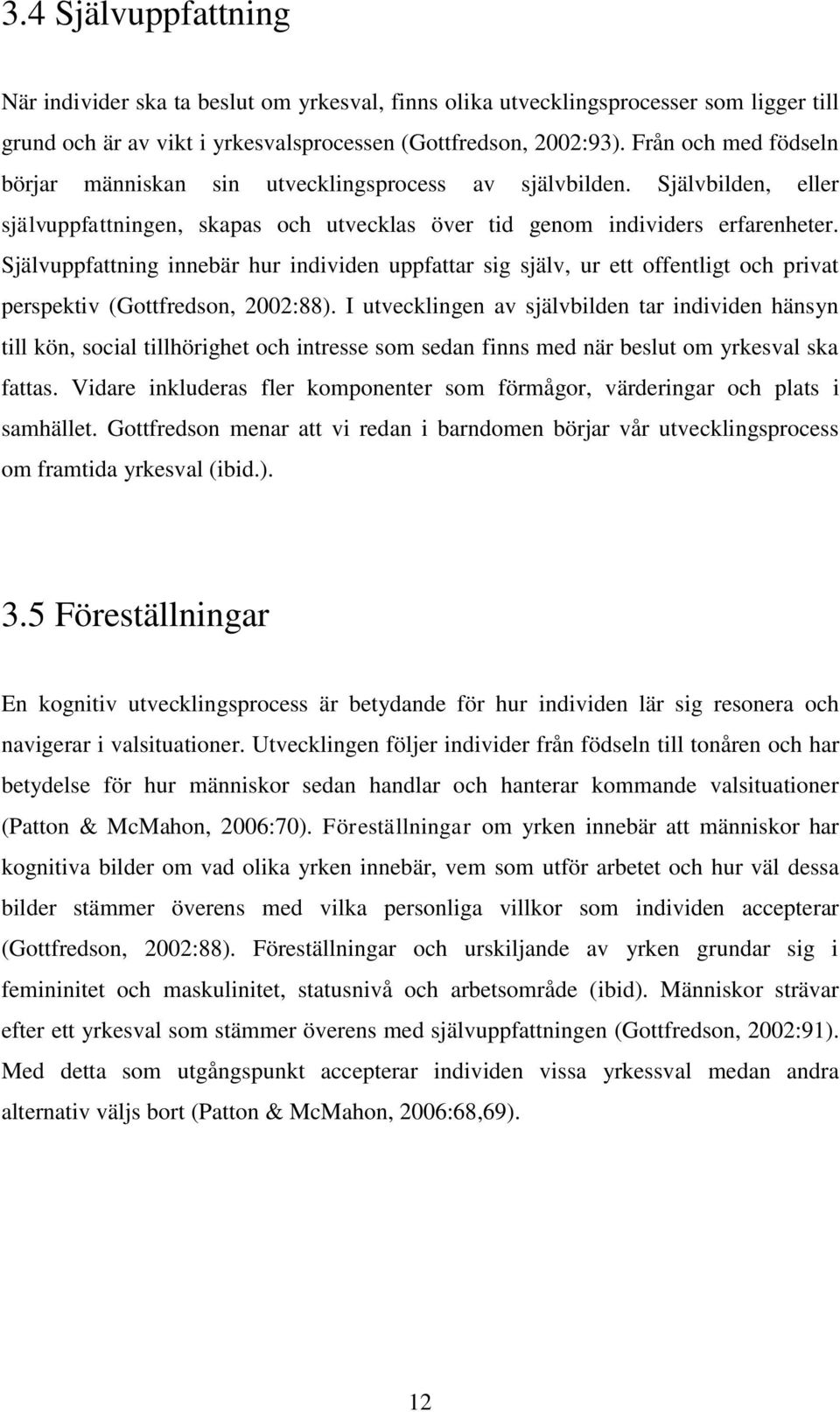 Självuppfattning innebär hur individen uppfattar sig själv, ur ett offentligt och privat perspektiv (Gottfredson, 2002:88).