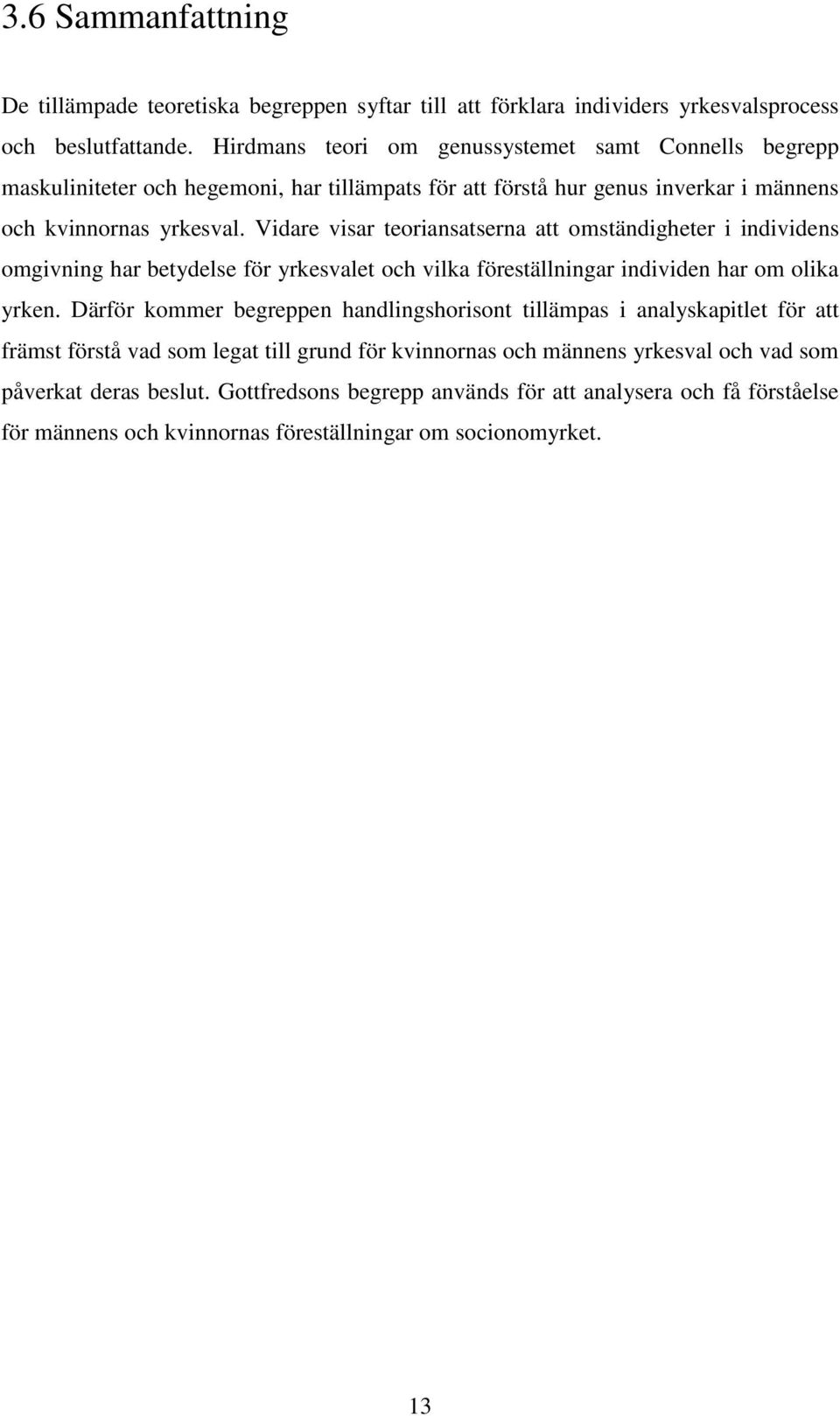 Vidare visar teoriansatserna att omständigheter i individens omgivning har betydelse för yrkesvalet och vilka föreställningar individen har om olika yrken.