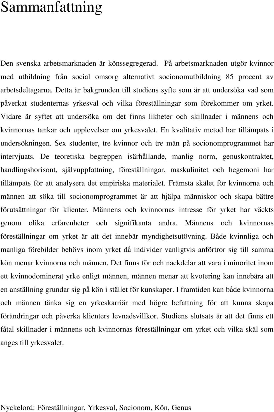 Vidare är syftet att undersöka om det finns likheter och skillnader i männens och kvinnornas tankar och upplevelser om yrkesvalet. En kvalitativ metod har tillämpats i undersökningen.