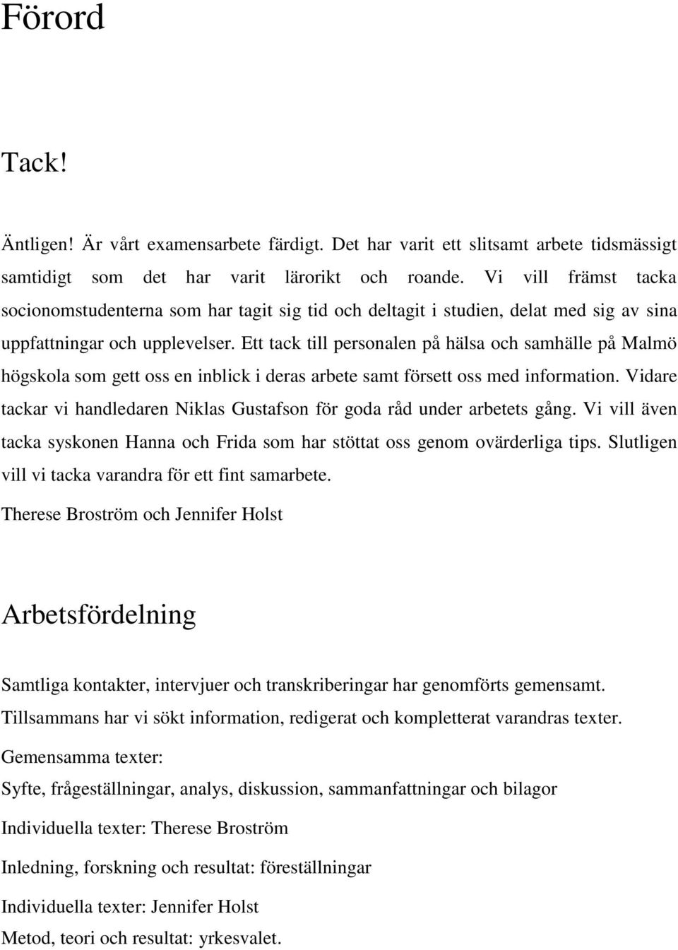 Ett tack till personalen på hälsa och samhälle på Malmö högskola som gett oss en inblick i deras arbete samt försett oss med information.