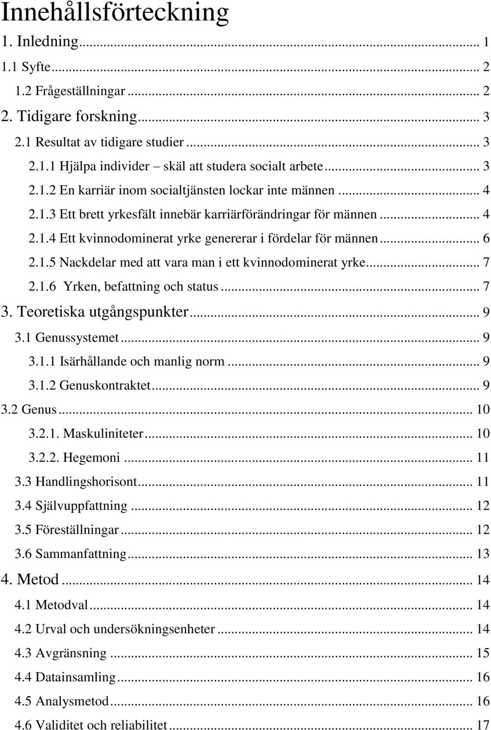 .. 6 2.1.5 Nackdelar med att vara man i ett kvinnodominerat yrke... 7 2.1.6 Yrken, befattning och status... 7 3. Teoretiska utgångspunkter... 9 3.1 Genussystemet... 9 3.1.1 Isärhållande och manlig norm.