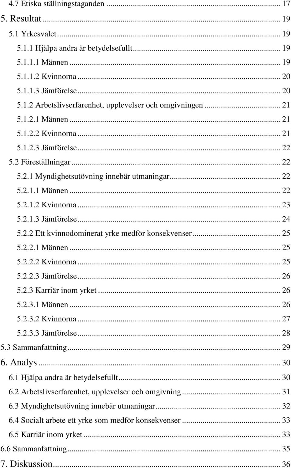 2.1.3 Jämförelse... 24 5.2.2 Ett kvinnodominerat yrke medför konsekvenser... 25 5.2.2.1 Männen... 25 5.2.2.2 Kvinnorna... 25 5.2.2.3 Jämförelse... 26 5.2.3 Karriär inom yrket... 26 5.2.3.1 Männen... 26 5.2.3.2 Kvinnorna... 27 5.