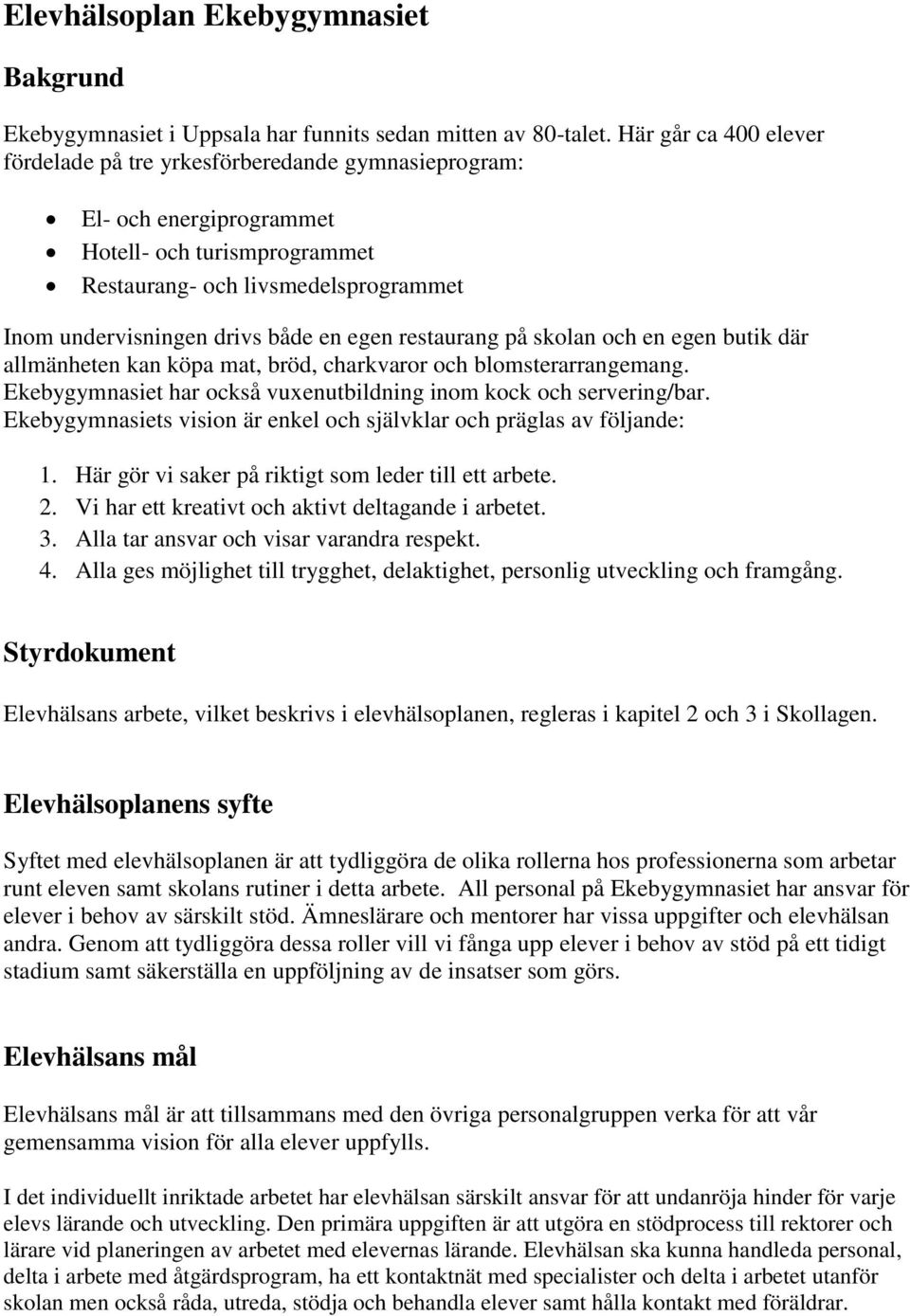 egen restaurang på skolan och en egen butik där allmänheten kan köpa mat, bröd, charkvaror och blomsterarrangemang. Ekebygymnasiet har också vuxenutbildning inom kock och servering/bar.