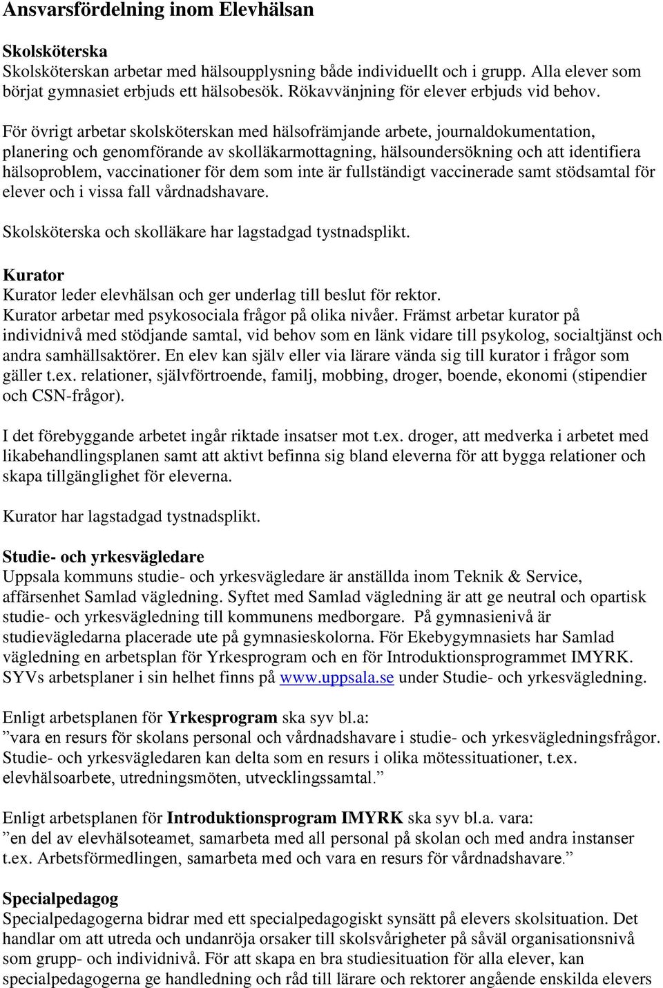 För övrigt arbetar skolsköterskan med hälsofrämjande arbete, journaldokumentation, planering och genomförande av skolläkarmottagning, hälsoundersökning och att identifiera hälsoproblem, vaccinationer