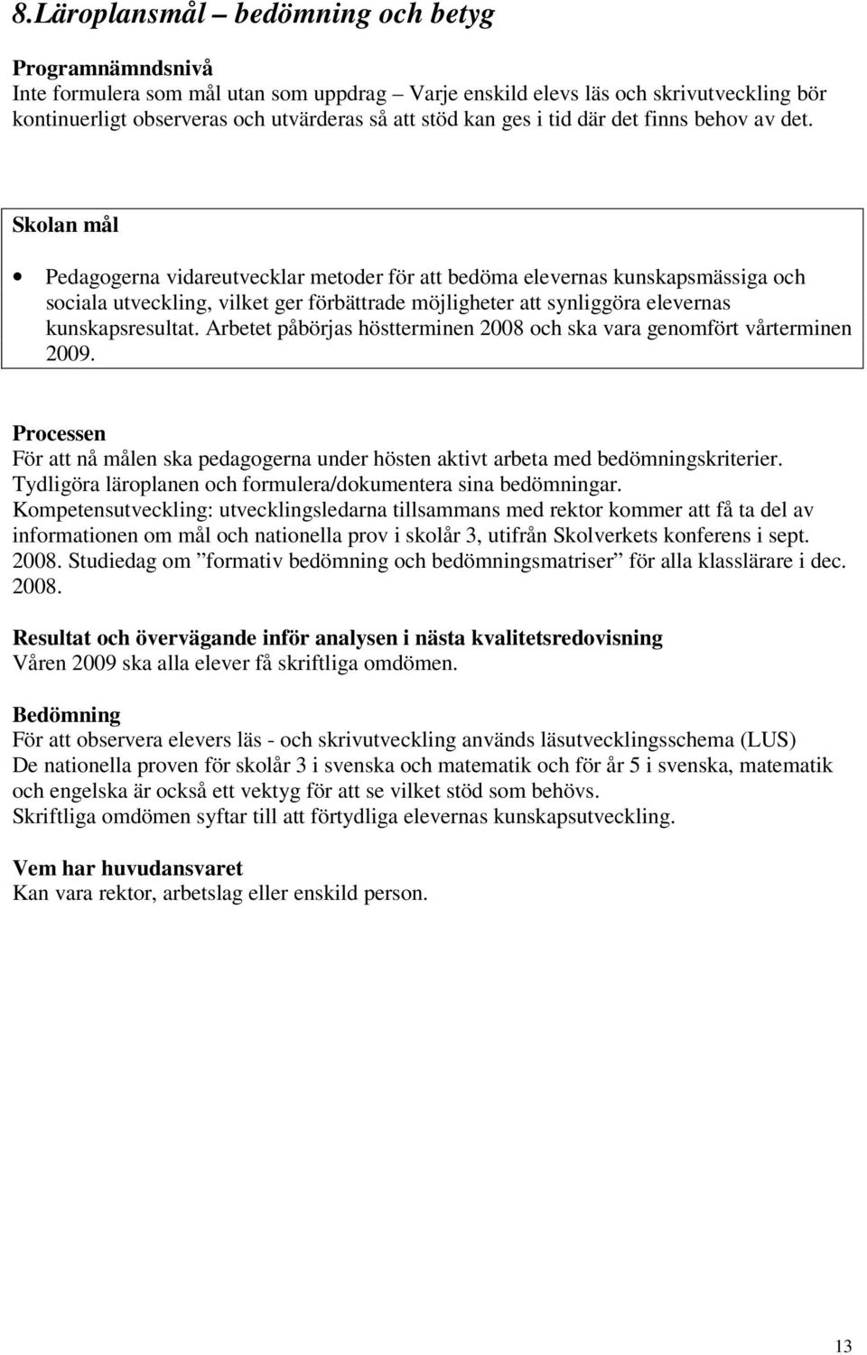 Skolan mål Pedagogerna vidareutvecklar metoder för att bedöma elevernas kunskapsmässiga och sociala utveckling, vilket ger förbättrade möjligheter att synliggöra elevernas kunskapsresultat.