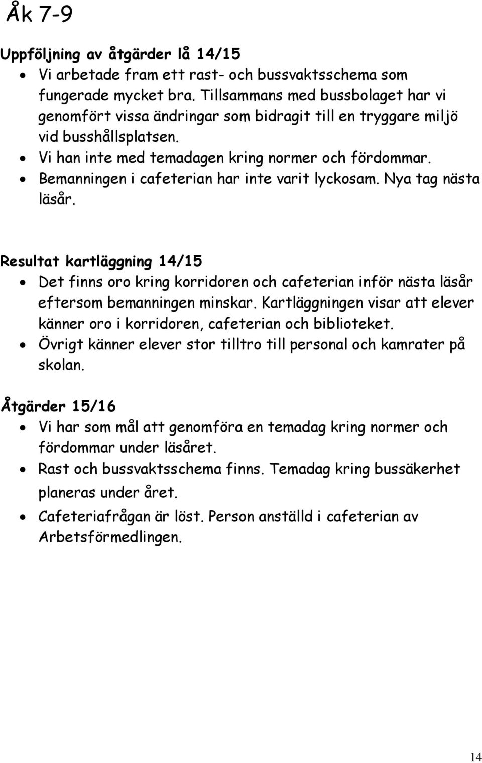 Bemanningen i cafeterian har inte varit lyckosam. Nya tag nästa läsår. Resultat kartläggning 14/15 Det finns oro kring korridoren och cafeterian inför nästa läsår eftersom bemanningen minskar.