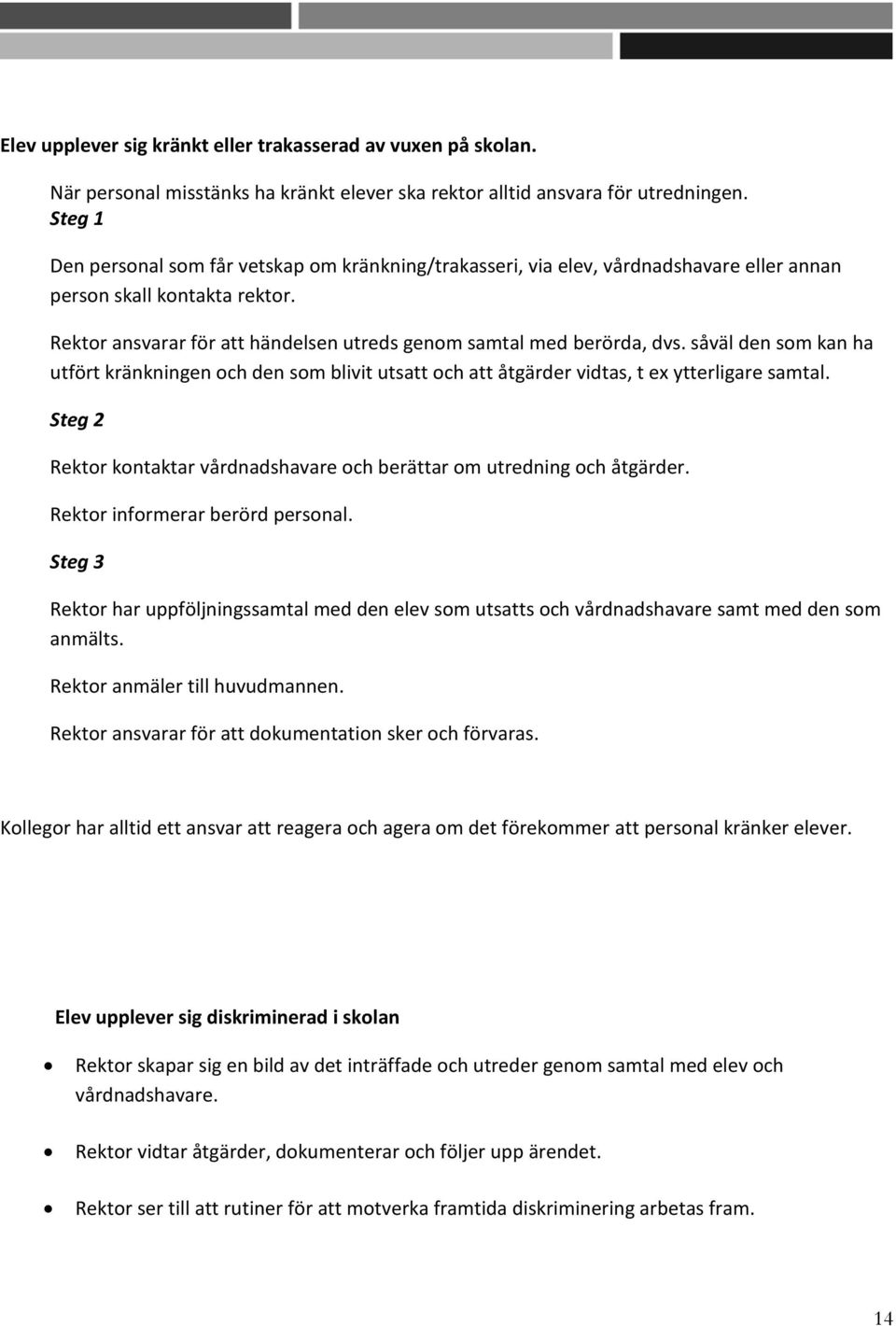 såväl den som kan ha utfört kränkningen och den som blivit utsatt och att åtgärder vidtas, t ex ytterligare samtal. Steg 2 Rektor kontaktar vårdnadshavare och berättar om utredning och åtgärder.