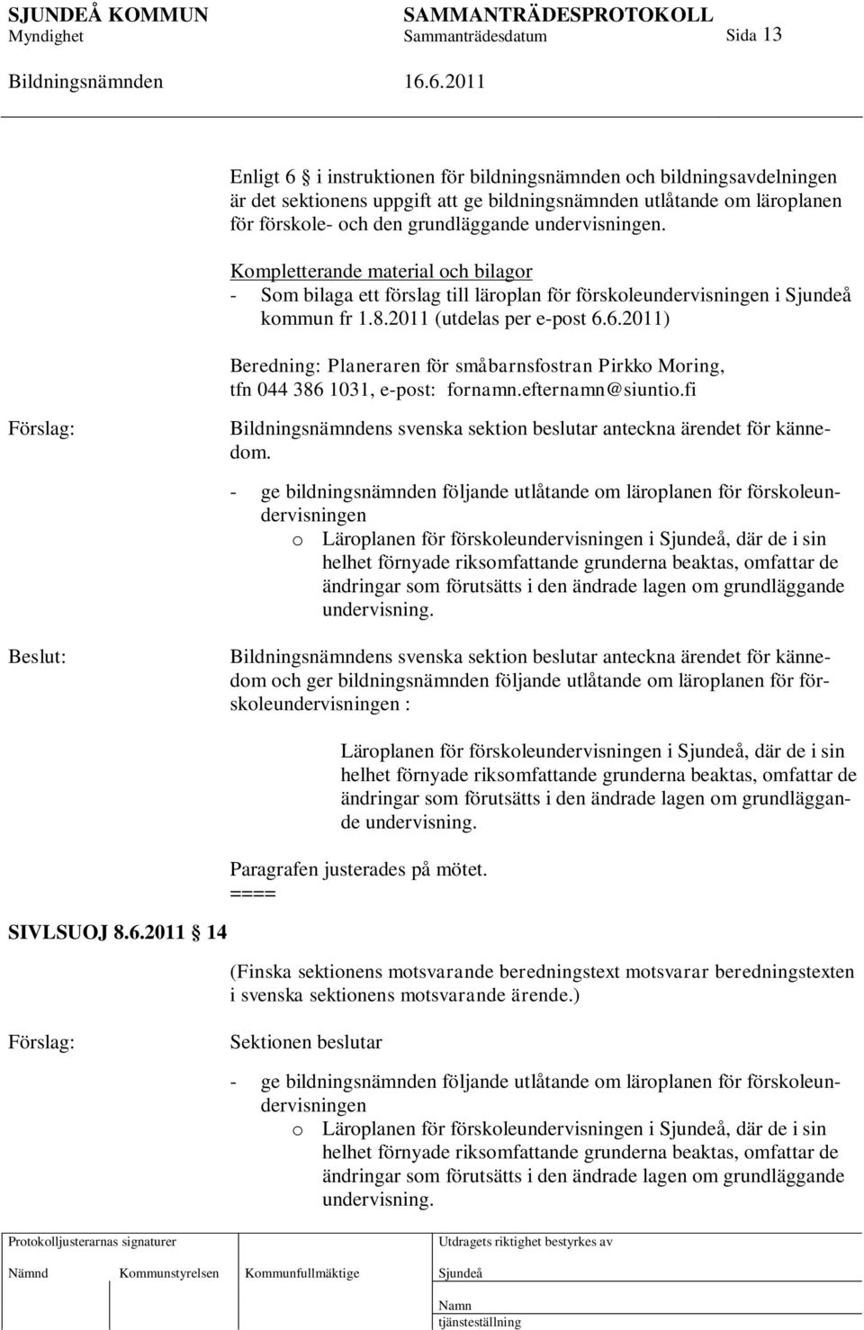 6.2011) Beredning: Planeraren för småbarnsfostran Pirkko Moring, tfn 044 386 1031, e-post: fornamn.efternamn@siuntio.fi Förslag: s svenska sektion beslutar anteckna ärendet för kännedom.