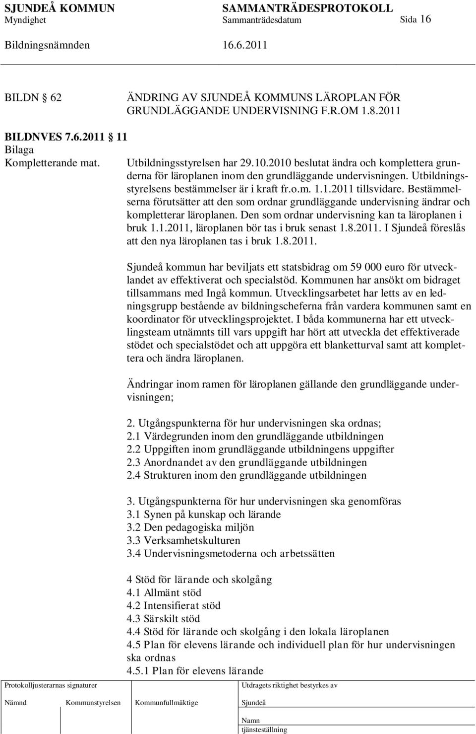 Bestämmelserna förutsätter att den som ordnar grundläggande undervisning ändrar och kompletterar läroplanen. Den som ordnar undervisning kan ta läroplanen i bruk 1.