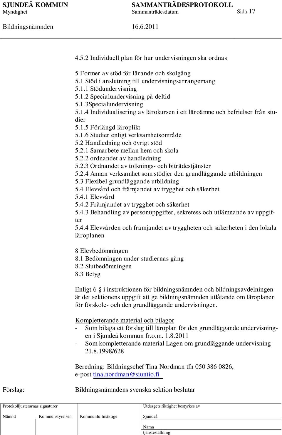 2 Handledning och övrigt stöd 5.2.1 Samarbete mellan hem och skola 5.2.2 ordnandet av handledning 5.2.3 Ordnandet av tolknings- och biträdestjänster 5.2.4 Annan verksamhet som stödjer den grundläggande utbildningen 5.