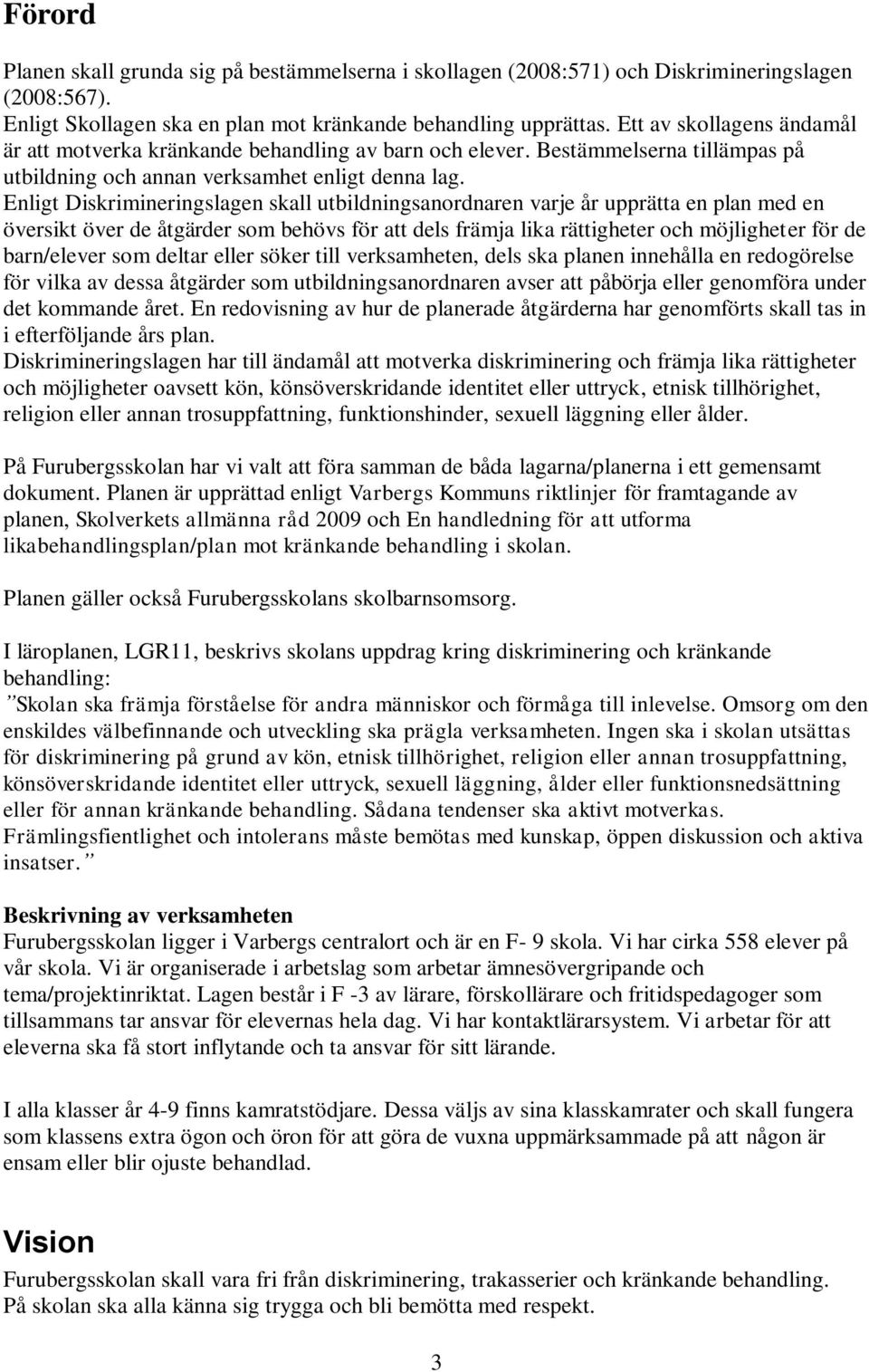 Enligt Diskrimineringslagen skall utbildningsanordnaren varje år upprätta en plan med en översikt över de åtgärder som behövs för att dels främja lika rättigheter och möjligheter för de barn/elever