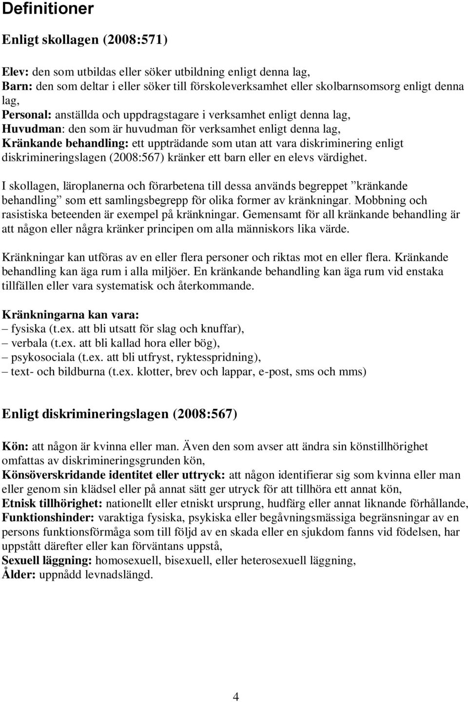 diskriminering enligt diskrimineringslagen (2008:567) kränker ett barn eller en elevs värdighet.