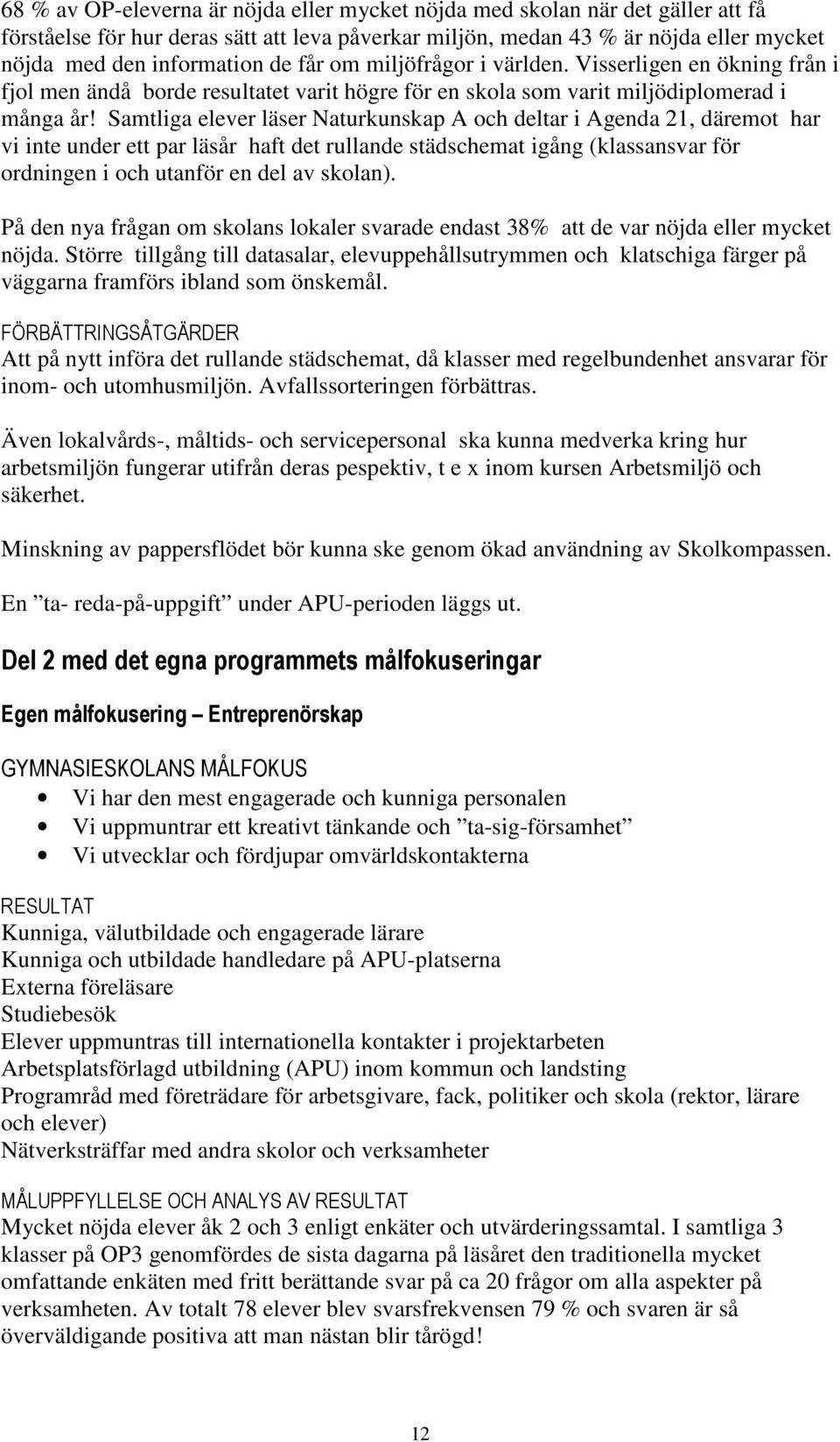 Samtliga elever läser Naturkunskap A och deltar i Agenda 21, däremot har vi inte under ett par läsår haft det rullande städschemat igång (klassansvar för ordningen i och utanför en del av skolan).