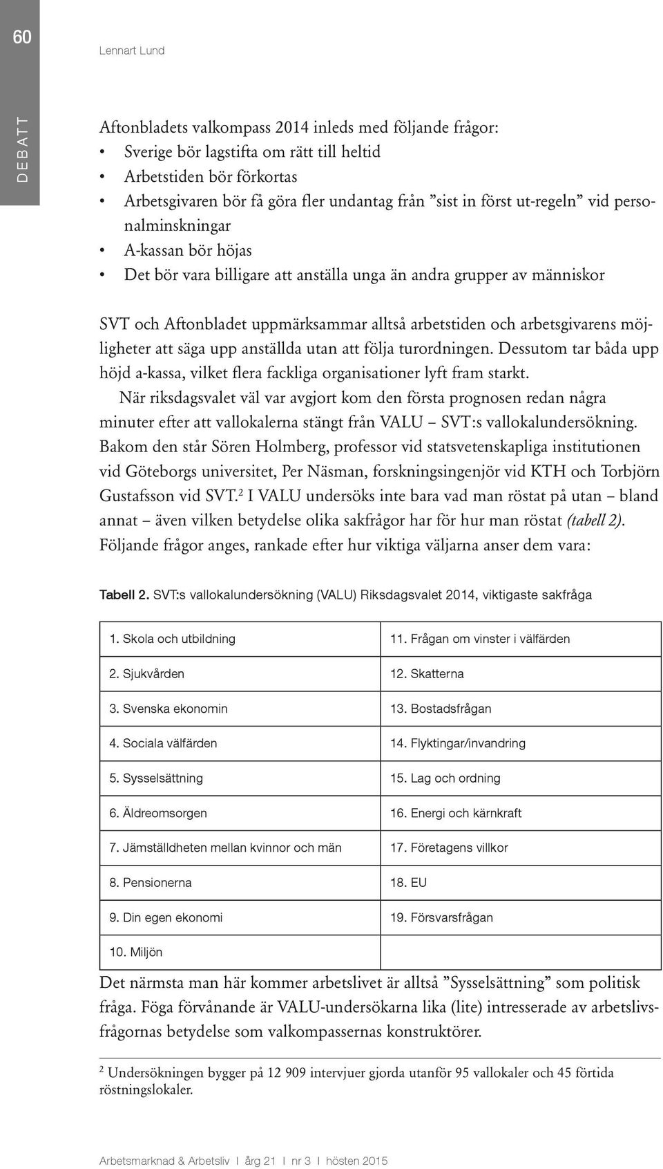 att säga upp anställda utan att följa turordningen. Dessutom tar båda upp höjd a-kassa, vilket flera fackliga organisationer lyft fram starkt.