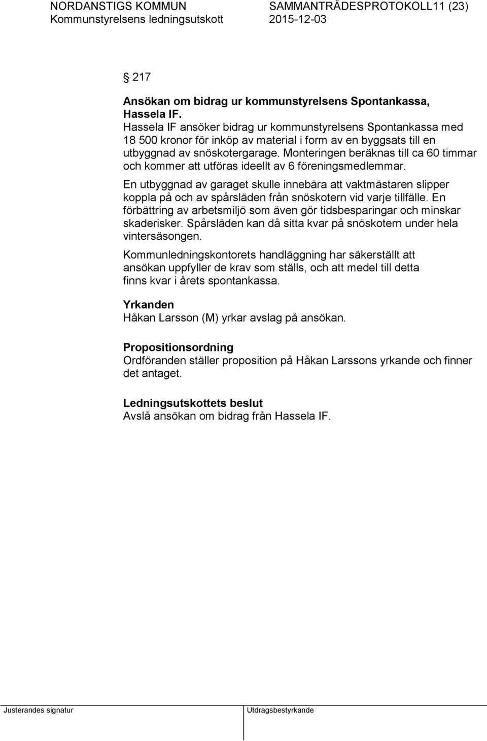 Monteringen beräknas till ca 60 timmar och kommer att utföras ideellt av 6 föreningsmedlemmar.