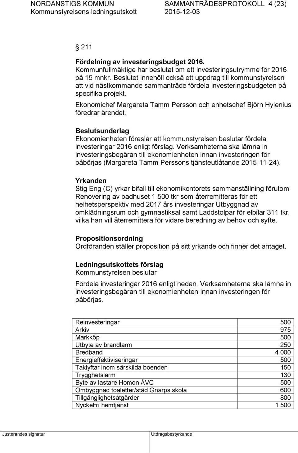 Ekonomichef Margareta Tamm Persson och enhetschef Björn Hylenius föredrar ärendet. Beslutsunderlag Ekonomienheten föreslår att kommunstyrelsen beslutar fördela investeringar 2016 enligt förslag.