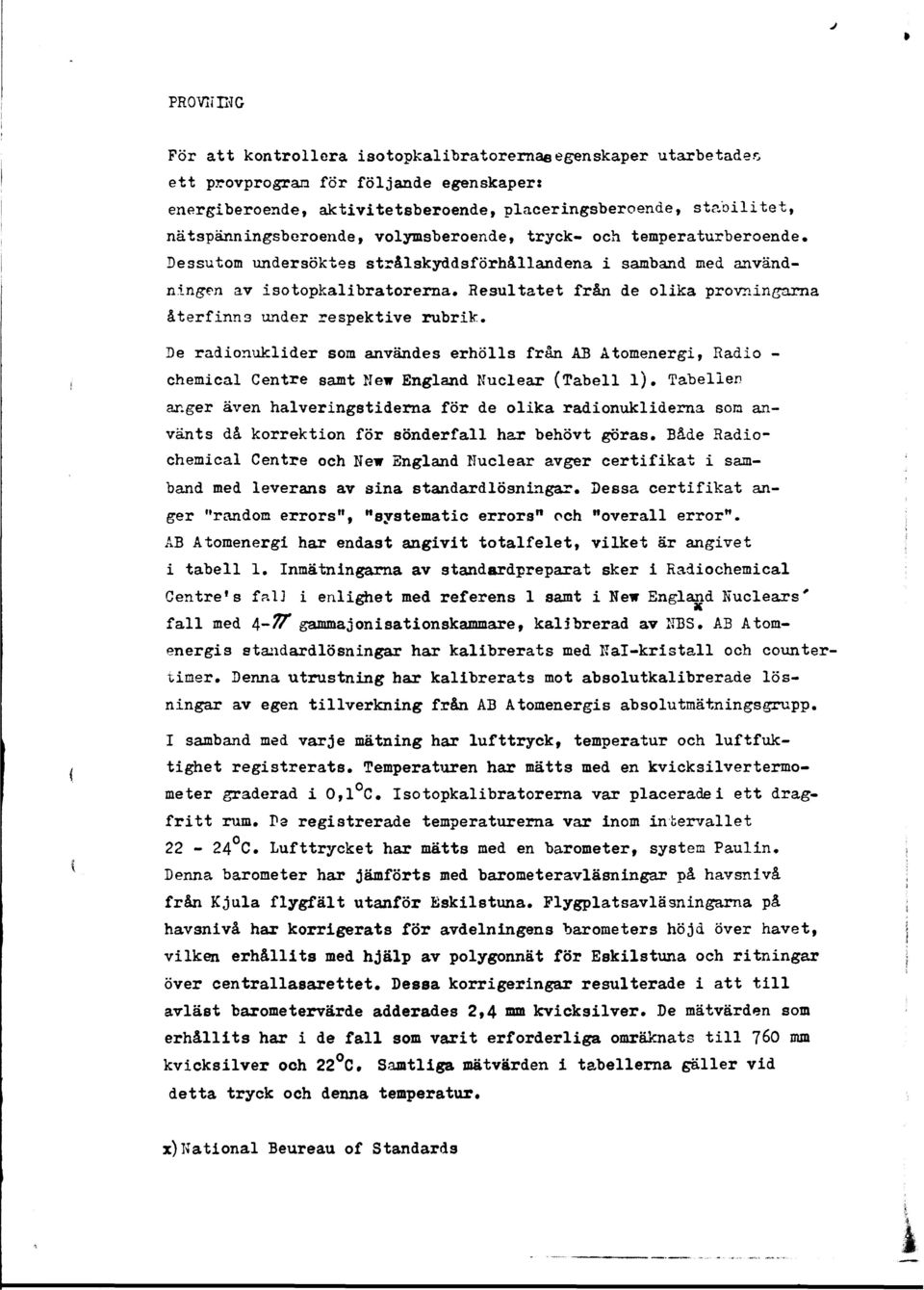 Resultatet från de lika prvningarna återfinns under respektive rubrik. De radinuklider sm användes erhölls från AB Atmenergi, Radi - chemical Centre samt New England Nuclear (Tabell l).