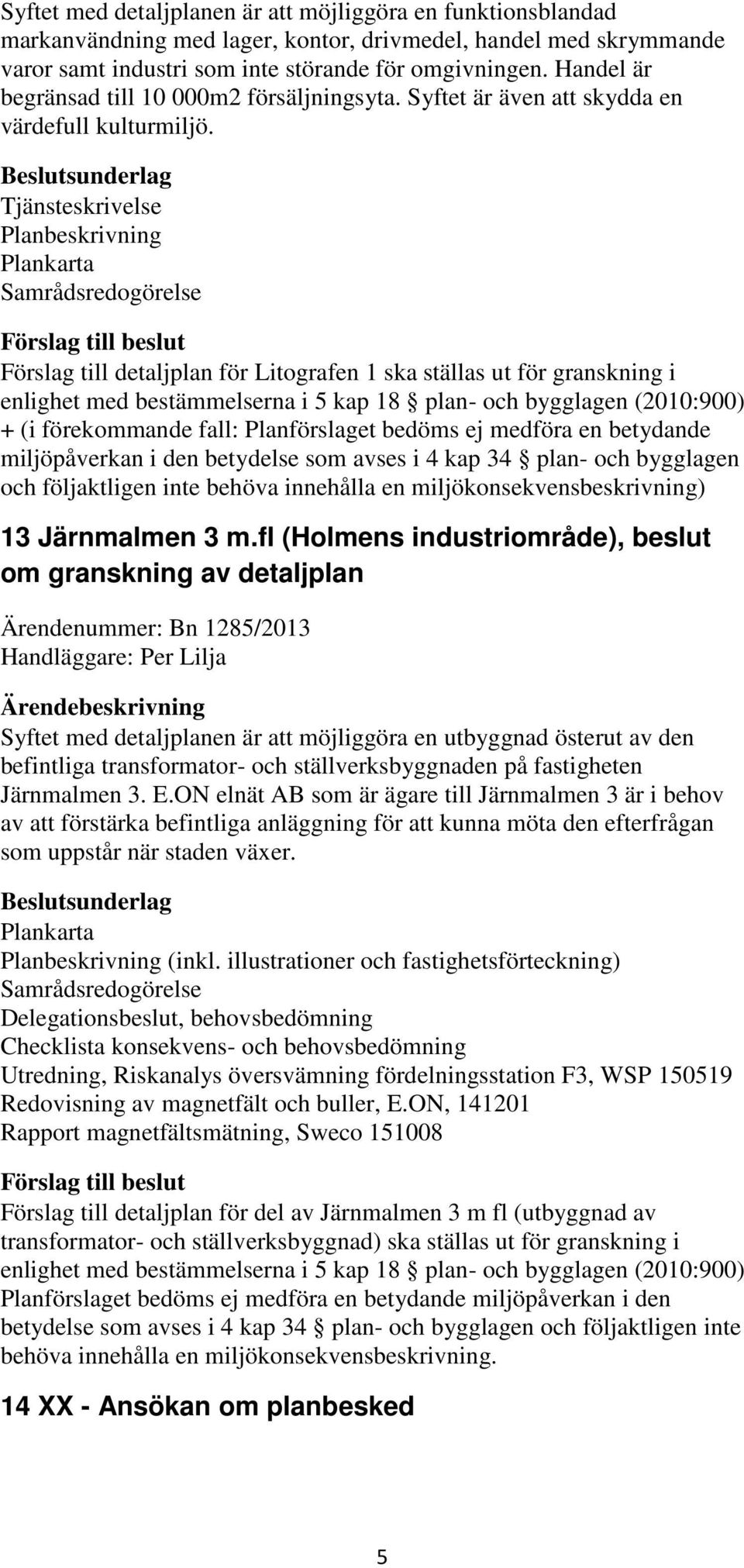 Tjänsteskrivelse Planbeskrivning Plankarta Samrådsredogörelse Förslag till detaljplan för Litografen 1 ska ställas ut för granskning i enlighet med bestämmelserna i 5 kap 18 plan- och bygglagen