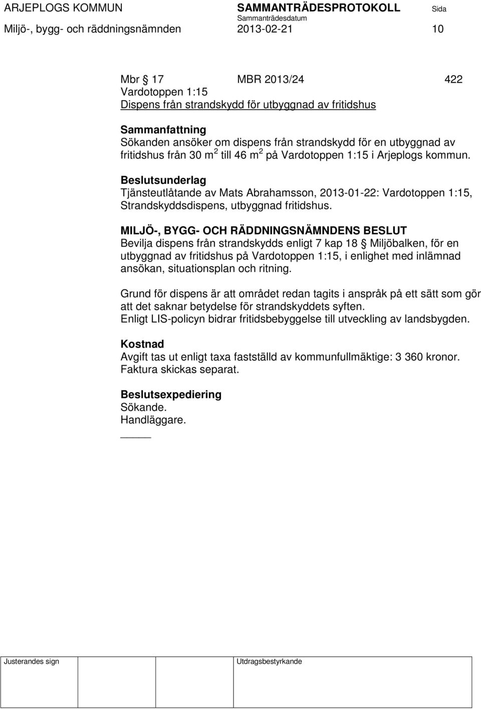 Bevilja dispens från strandskydds enligt 7 kap 18 Miljöbalken, för en utbyggnad av fritidshus på Vardotoppen 1:15, i enlighet med inlämnad ansökan, situationsplan och ritning.