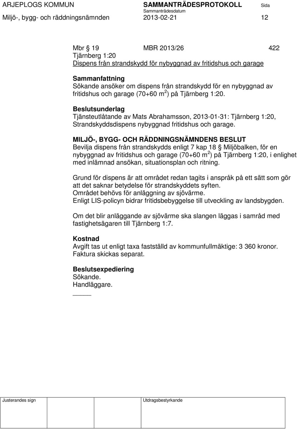 Bevilja dispens från strandskydds enligt 7 kap 18 Miljöbalken, för en nybyggnad av fritidshus och garage (70+60 m 2 ) på Tjärnberg 1:20, i enlighet med inlämnad ansökan, situationsplan och ritning.