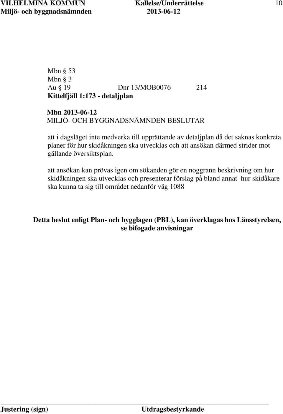 att ansökan kan prövas igen om sökanden gör en noggrann beskrivning om hur skidåkningen ska utvecklas och presenterar förslag på bland annat hur