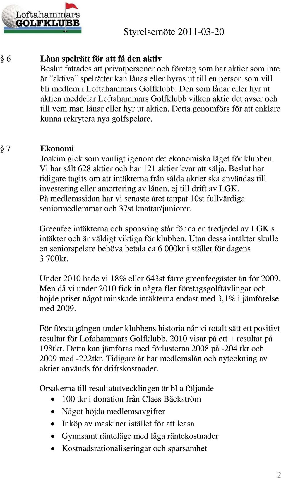 Detta genomförs för att enklare kunna rekrytera nya golfspelare. 7 Ekonomi Joakim gick som vanligt igenom det ekonomiska läget för klubben. Vi har sålt 628 aktier och har 121 aktier kvar att sälja.