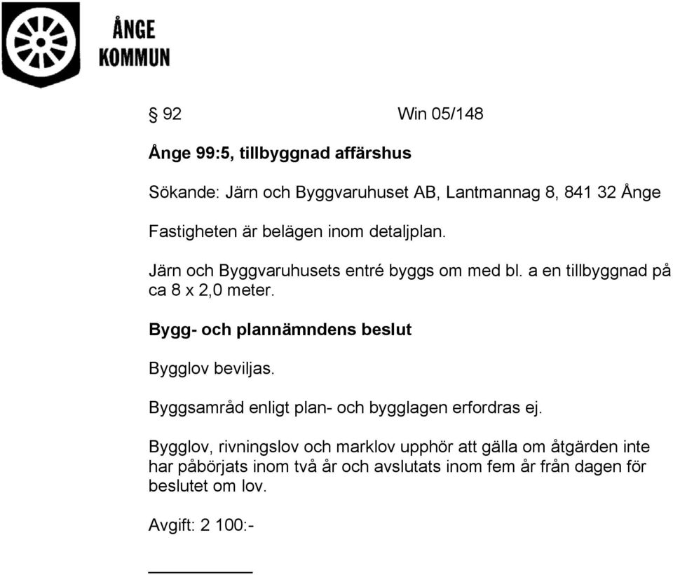 a en tillbyggnad på ca 8 x 2,0 meter. Bygglov beviljas. Byggsamråd enligt plan- och bygglagen erfordras ej.