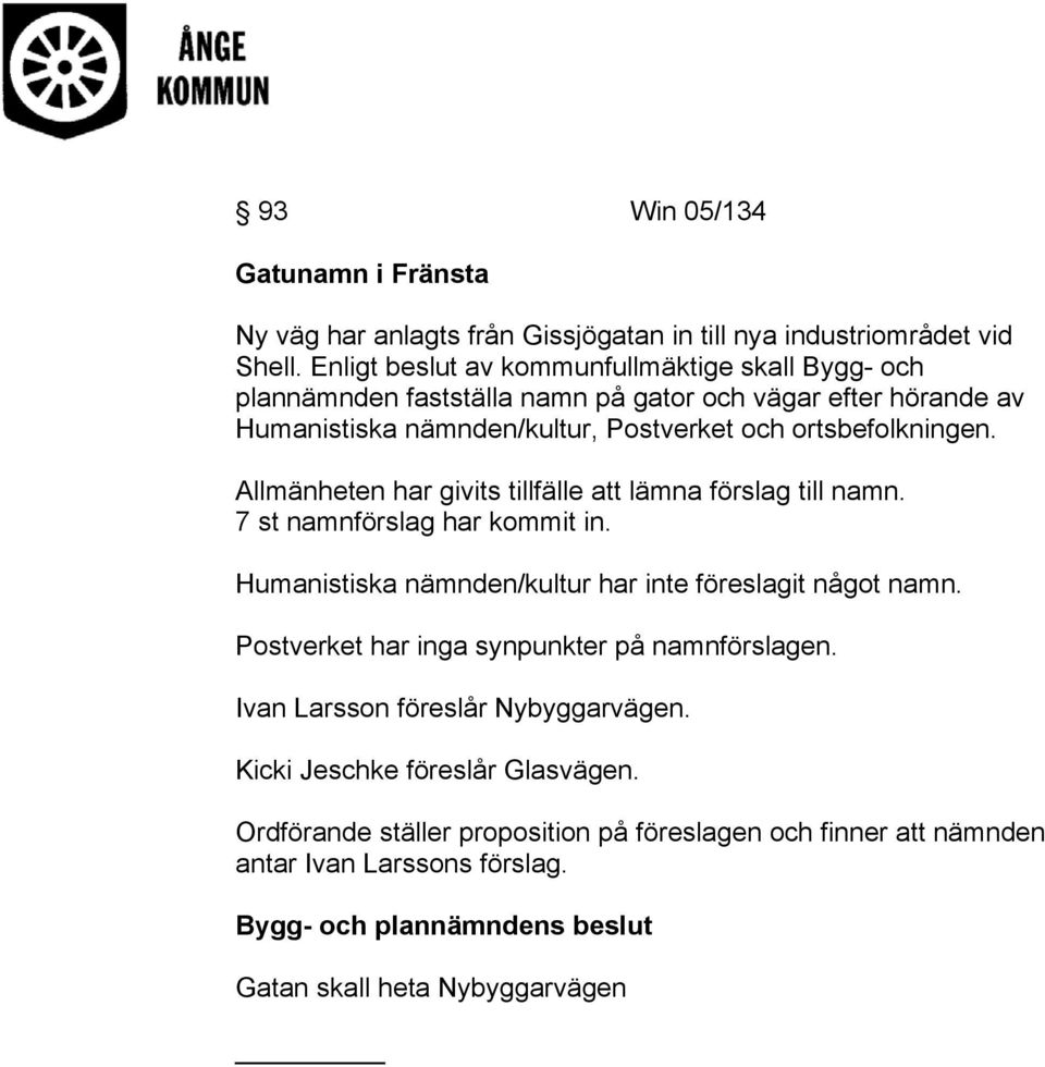 ortsbefolkningen. Allmänheten har givits tillfälle att lämna förslag till namn. 7 st namnförslag har kommit in. Humanistiska nämnden/kultur har inte föreslagit något namn.