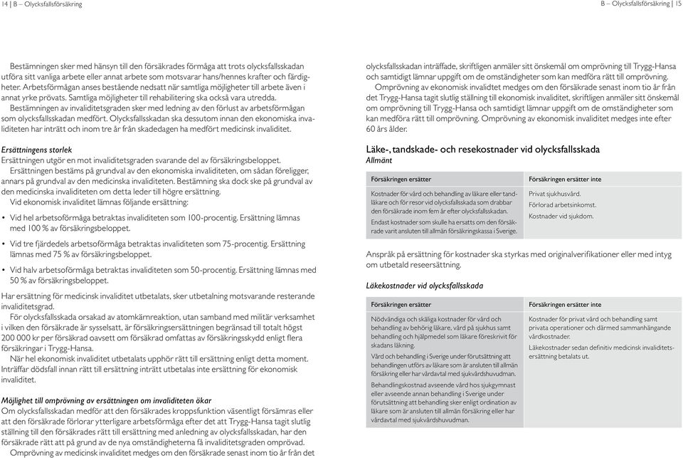 Samtliga möjligheter till rehabilitering ska också vara utredda. Bestämningen av invaliditetsgraden sker med ledning av den förlust av arbetsförmågan som olycksfallsskadan medfört.